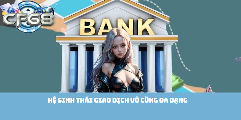 Hệ sinh thái giao dịch vô cùng đa dạng