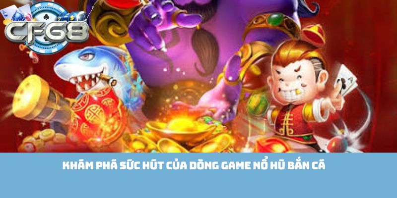 Khám phá sức hút của dòng game Nổ Hũ Bắn Cá